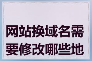 网站换域名需要修改哪些地方