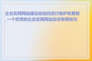 企业官网网站建设后如何进行维护和更新_一个优秀的企业官网网站应该有哪些功能