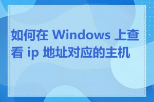 如何在 Windows 上查看 ip 地址对应的主机名