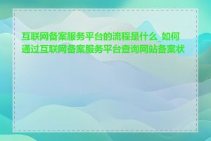 互联网备案服务平台的流程是什么_如何通过互联网备案服务平台查询网站备案状态