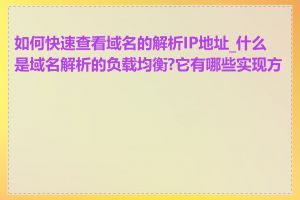 如何快速查看域名的解析IP地址_什么是域名解析的负载均衡?它有哪些实现方式