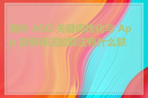 海外 ASO 关键词优化与 App 应用商店的算法有什么联系