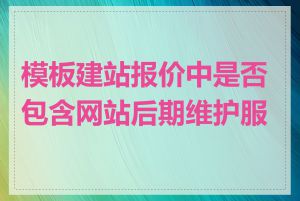 模板建站报价中是否包含网站后期维护服务