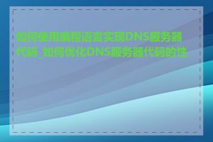 如何使用编程语言实现DNS服务器代码_如何优化DNS服务器代码的性能