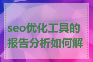 seo优化工具的报告分析如何解读