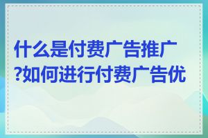 什么是付费广告推广?如何进行付费广告优化