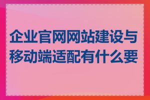 企业官网网站建设与移动端适配有什么要求