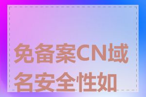 免备案CN域名安全性如何