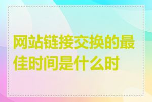 网站链接交换的最佳时间是什么时候