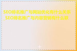 SEO排名推广与网站优化有什么关系_SEO排名推广与内容营销有什么联系