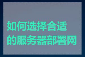 如何选择合适的服务器部署网站