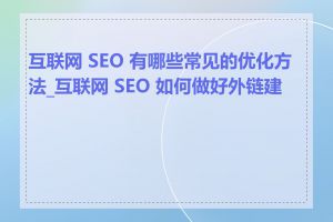 互联网 SEO 有哪些常见的优化方法_互联网 SEO 如何做好外链建设