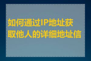 如何通过IP地址获取他人的详细地址信息