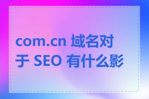 com.cn 域名对于 SEO 有什么影响