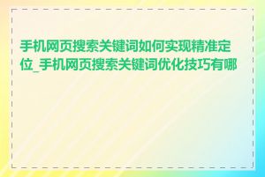 手机网页搜索关键词如何实现精准定位_手机网页搜索关键词优化技巧有哪些