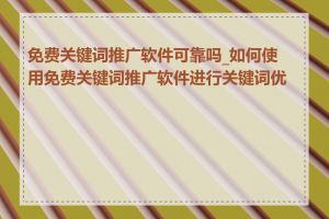 免费关键词推广软件可靠吗_如何使用免费关键词推广软件进行关键词优化