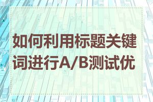 如何利用标题关键词进行A/B测试优化