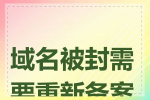 域名被封需要重新备案吗