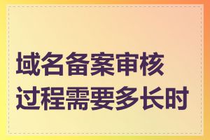 域名备案审核过程需要多长时间