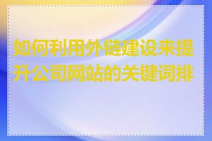 如何利用外链建设来提升公司网站的关键词排名