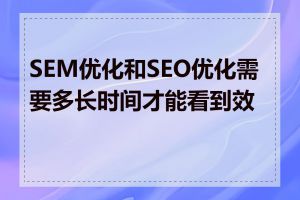 SEM优化和SEO优化需要多长时间才能看到效果