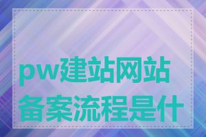 pw建站网站备案流程是什么