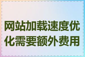 网站加载速度优化需要额外费用吗