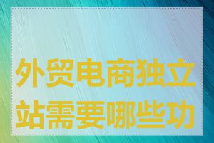 外贸电商独立站需要哪些功能