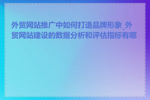 外贸网站推广中如何打造品牌形象_外贸网站建设的数据分析和评估指标有哪些