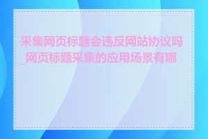 采集网页标题会违反网站协议吗_网页标题采集的应用场景有哪些