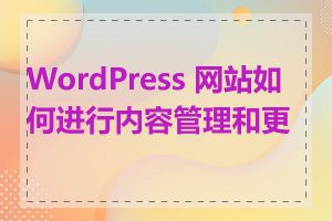 WordPress 网站如何进行内容管理和更新