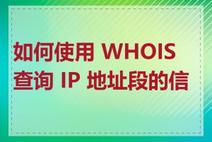 如何使用 WHOIS 查询 IP 地址段的信息