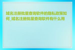 域名注册批量查询软件的隐私政策如何_域名注册批量查询软件有什么用途