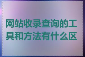 网站收录查询的工具和方法有什么区别