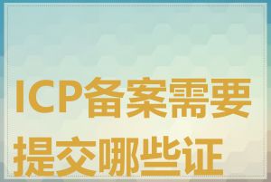 ICP备案需要提交哪些证件