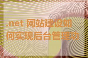 .net 网站建设如何实现后台管理功能