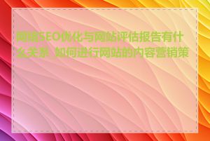 网络SEO优化与网站评估报告有什么关系_如何进行网站的内容营销策略