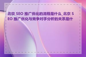 北京 SEO 推广优化的流程是什么_北京 SEO 推广优化与竞争对手分析的关系是什么