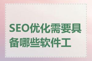 SEO优化需要具备哪些软件工具