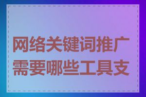 网络关键词推广需要哪些工具支持