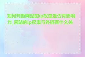 如何判断网站的ip权重是否有影响力_网站的ip权重与外链有什么关系