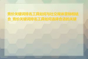 竞价关键词排名工具如何与社交媒体营销相结合_竞价关键词排名工具如何选择合适的关键词