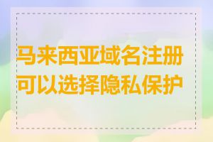 马来西亚域名注册可以选择隐私保护吗