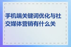 手机端关键词优化与社交媒体营销有什么关系