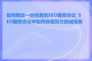 如何制定一份完善的SEO服务协议_SEO服务协议中如何体现双方的诚信条款