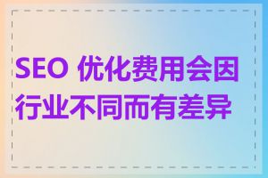 SEO 优化费用会因行业不同而有差异吗