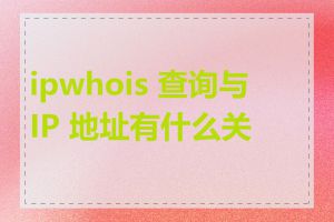 ipwhois 查询与 IP 地址有什么关系