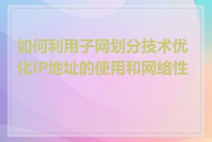 如何利用子网划分技术优化IP地址的使用和网络性能