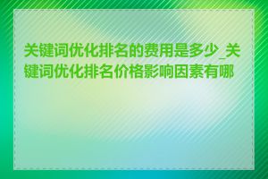 关键词优化排名的费用是多少_关键词优化排名价格影响因素有哪些