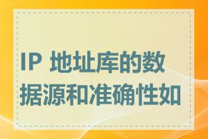 IP 地址库的数据源和准确性如何